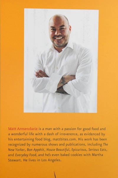 Picture of Matt Armendariz: Matt Armendariz is a man with a passion for good food and a wonderful life with a dash of irreverence, as evidenced by his entertaining food blog, mattbites.com. His work has been recognized by numerous shows and publications, including The New Yorker, Bon Appetit, House Beautiful, Epicurious, Serious Eats, and Everyday Food, and he's even baked cookies with Martha Stewart. He lives in Los Angeles. 