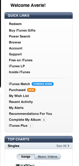 Welcome Averie! Quick links: Redeem, Buy iTunes Gifts, Power search, Browse, Account, Support, Free on iTunes, iTunes LP, Inside iTunes. iTunes Match (coming soon) Purchased (New) My wish list recent activity my alerts recommendations for you complete my album iTunes Plus